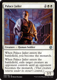Palace Jailer
 When Palace Jailer enters the battlefield, you become the monarch.
When Palace Jailer enters the battlefield, exile target creature an opponent controls until an opponent becomes the monarch.